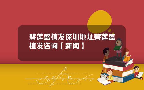 碧莲盛植发深圳地址碧莲盛植发咨询【新闻】 碧莲盛植发深圳地址碧莲盛植发咨询【新闻】