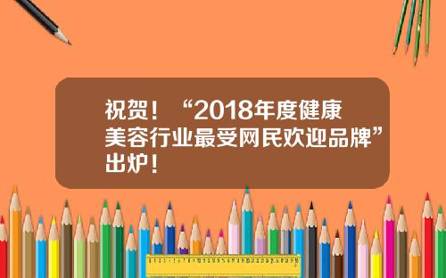 祝贺！“2018年度健康美容行业最受网民欢迎品牌”出炉！