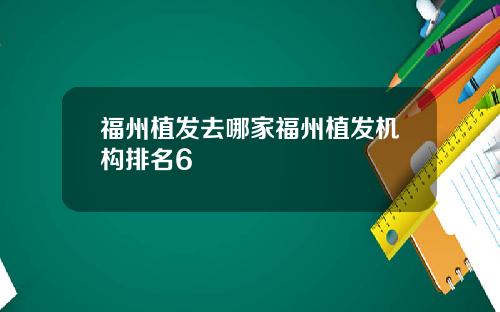 福州植发去哪家福州植发机构排名6