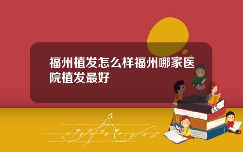 福州植发怎么样福州哪家医院植发最好