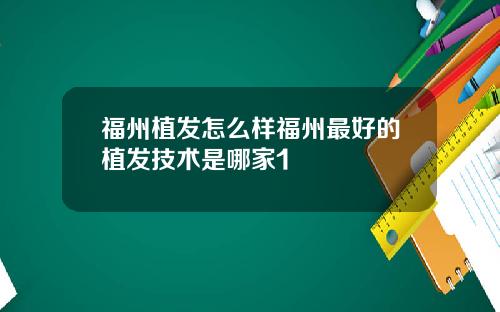 福州植发怎么样福州最好的植发技术是哪家1