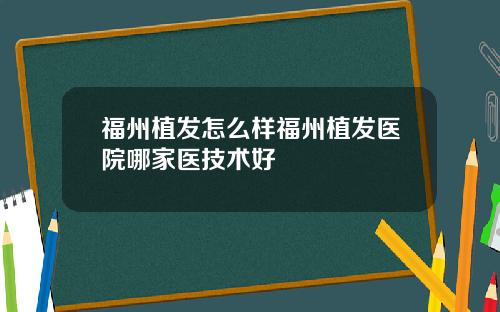 福州植发怎么样福州植发医院哪家医技术好