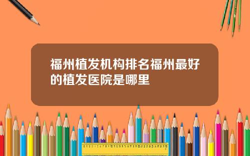 福州植发机构排名福州最好的植发医院是哪里