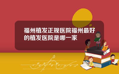 福州植发正规医院福州最好的植发医院是哪一家