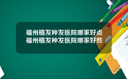 福州植发种发医院哪家好点福州植发种发医院哪家好些