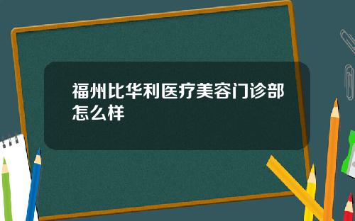 福州比华利医疗美容门诊部怎么样