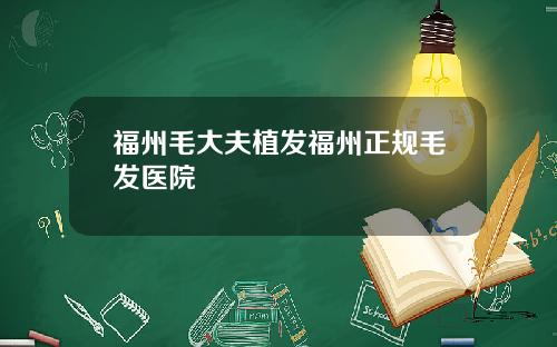 福州毛大夫植发福州正规毛发医院