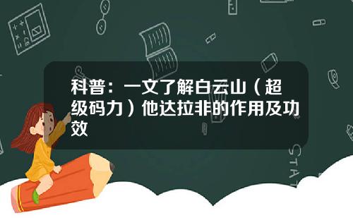 科普：一文了解白云山（超级码力）他达拉非的作用及功效