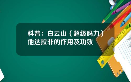 科普：白云山（超级码力）他达拉非的作用及功效