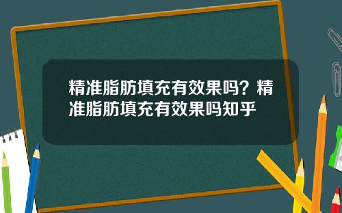 精准脂肪填充有效果吗？精准脂肪填充有效果吗知乎