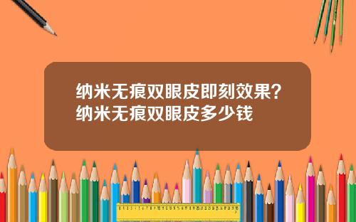 纳米无痕双眼皮即刻效果？纳米无痕双眼皮多少钱