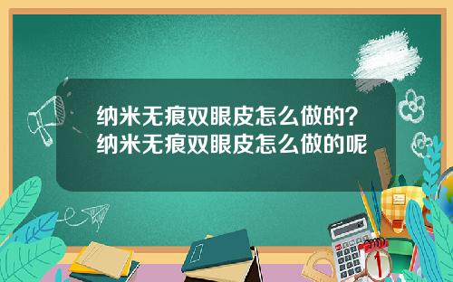 纳米无痕双眼皮怎么做的？纳米无痕双眼皮怎么做的呢