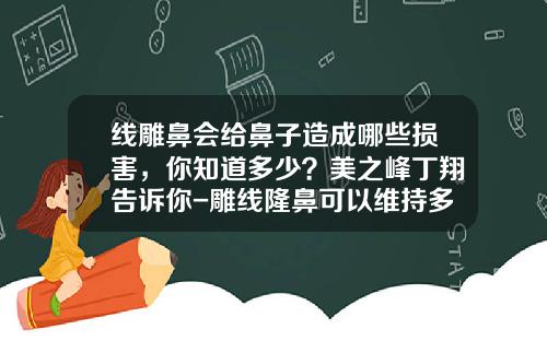 线雕鼻会给鼻子造成哪些损害，你知道多少？美之峰丁翔告诉你-雕线隆鼻可以维持多久呢