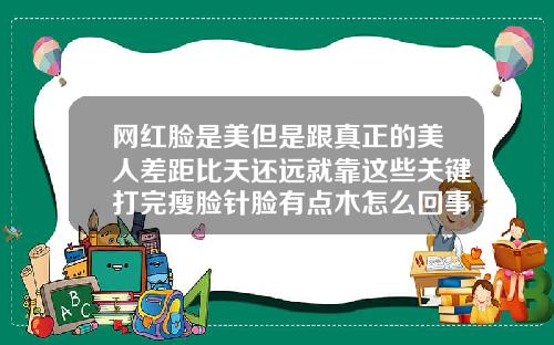 网红脸是美但是跟真正的美人差距比天还远就靠这些关键打完瘦脸针脸有点木怎么回事