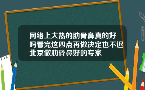 网络上大热的肋骨鼻真的好吗看完这四点再做决定也不迟北京做肋骨鼻好的专家