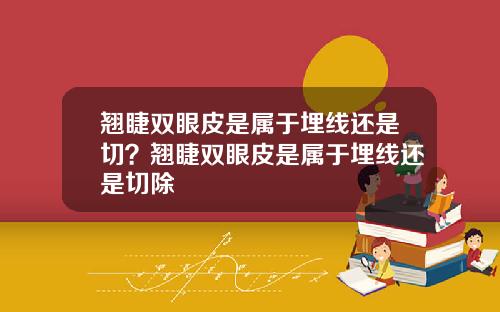 翘睫双眼皮是属于埋线还是切？翘睫双眼皮是属于埋线还是切除