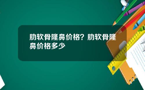 肋软骨隆鼻价格？肋软骨隆鼻价格多少