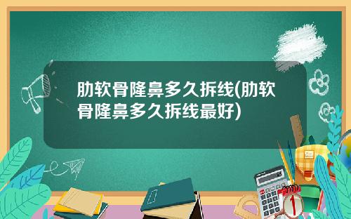 肋软骨隆鼻多久拆线(肋软骨隆鼻多久拆线最好)