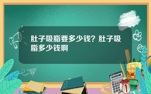 肚子吸脂要多少钱？肚子吸脂多少钱啊