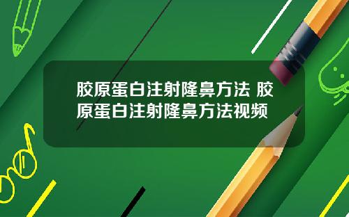 胶原蛋白注射隆鼻方法 胶原蛋白注射隆鼻方法视频