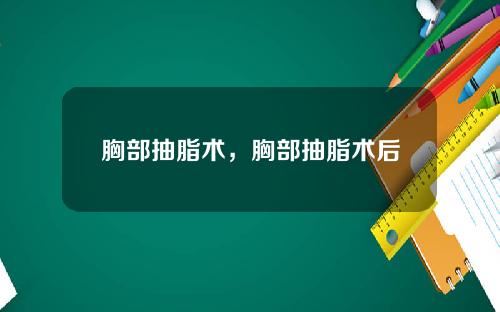 胸部抽脂术，胸部抽脂术后