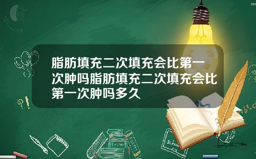 脂肪填充二次填充会比第一次肿吗脂肪填充二次填充会比第一次肿吗多久