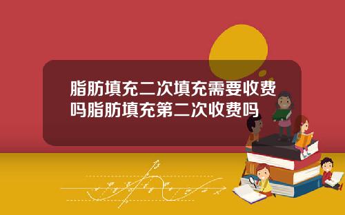 脂肪填充二次填充需要收费吗脂肪填充第二次收费吗
