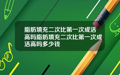 脂肪填充二次比第一次成活高吗脂肪填充二次比第一次成活高吗多少钱