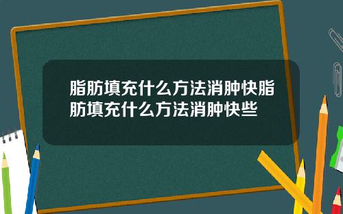 脂肪填充什么方法消肿快脂肪填充什么方法消肿快些