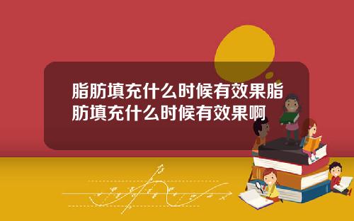 脂肪填充什么时候有效果脂肪填充什么时候有效果啊