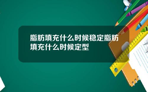 脂肪填充什么时候稳定脂肪填充什么时候定型