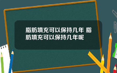 脂肪填充可以保持几年 脂肪填充可以保持几年呢