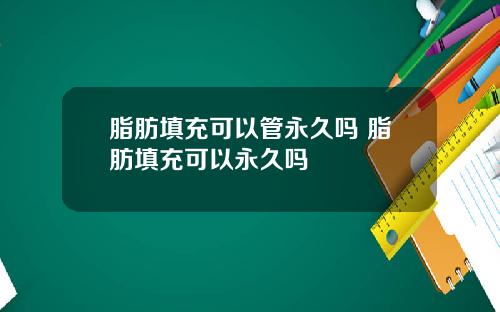 脂肪填充可以管永久吗 脂肪填充可以永久吗