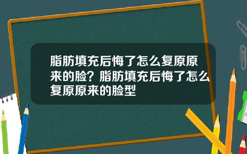 脂肪填充后悔了怎么复原原来的脸？脂肪填充后悔了怎么复原原来的脸型