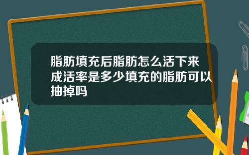 脂肪填充后脂肪怎么活下来成活率是多少填充的脂肪可以抽掉吗