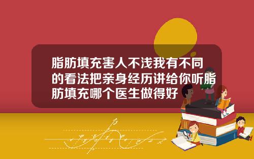 脂肪填充害人不浅我有不同的看法把亲身经历讲给你听脂肪填充哪个医生做得好