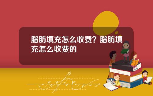 脂肪填充怎么收费？脂肪填充怎么收费的