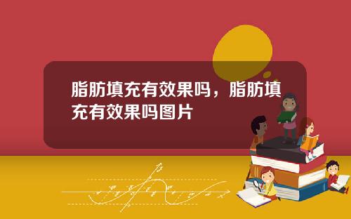 脂肪填充有效果吗，脂肪填充有效果吗图片