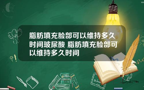 脂肪填充脸部可以维持多久时间玻尿酸 脂肪填充脸部可以维持多久时间