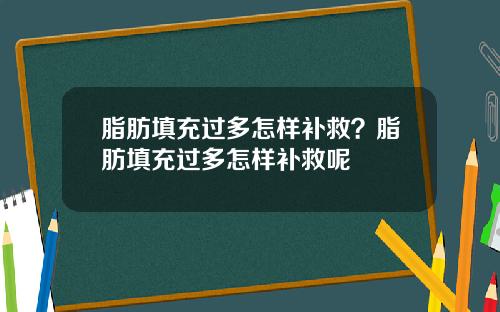 脂肪填充过多怎样补救？脂肪填充过多怎样补救呢