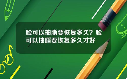 脸可以抽脂要恢复多久？脸可以抽脂要恢复多久才好