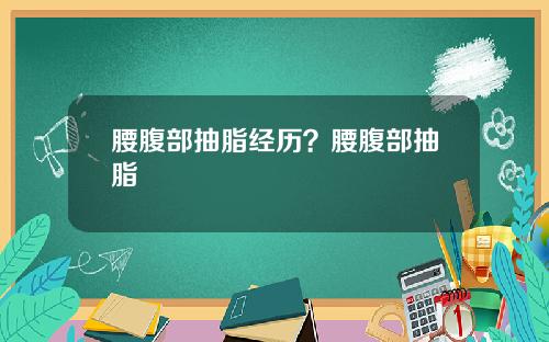 腰腹部抽脂经历？腰腹部抽脂