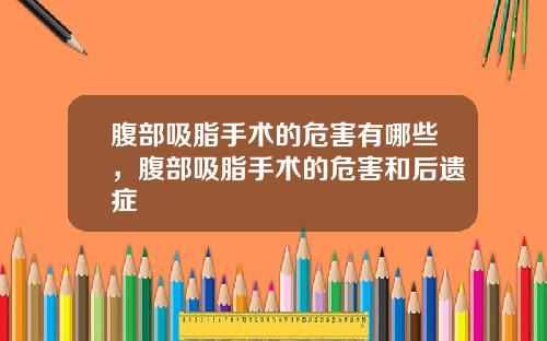 腹部吸脂手术的危害有哪些，腹部吸脂手术的危害和后遗症