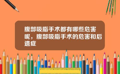 腹部吸脂手术都有哪些危害呢，腹部吸脂手术的危害和后遗症