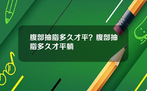 腹部抽脂多久才平？腹部抽脂多久才平躺