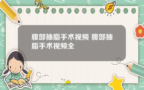 腹部抽脂手术视频 腹部抽脂手术视频全