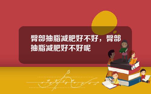 臀部抽脂减肥好不好，臀部抽脂减肥好不好呢