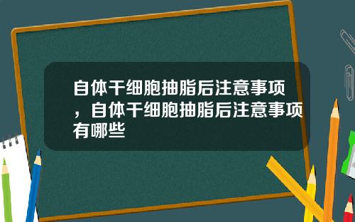 自体干细胞抽脂后注意事项，自体干细胞抽脂后注意事项有哪些