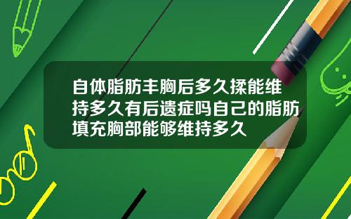 自体脂肪丰胸后多久揉能维持多久有后遗症吗自己的脂肪填充胸部能够维持多久