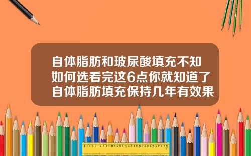 自体脂肪和玻尿酸填充不知如何选看完这6点你就知道了自体脂肪填充保持几年有效果